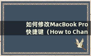 如何修改MacBook Pro快捷键（How to Change Keyboard Keys on mac）